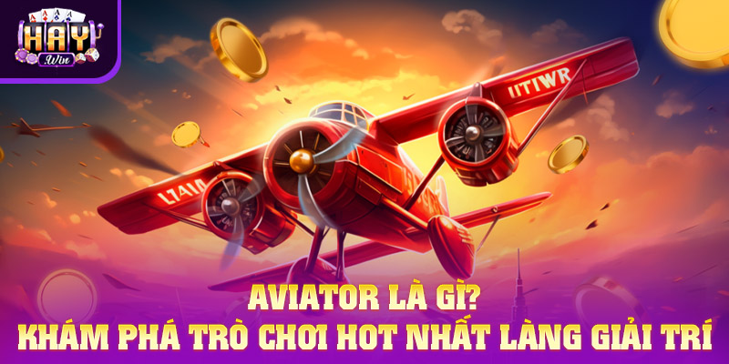 Aviator là gì là một trò chơi cá cược trực tuyến hot hiện nay